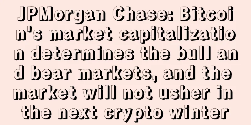 JPMorgan Chase: Bitcoin's market capitalization determines the bull and bear markets, and the market will not usher in the next crypto winter