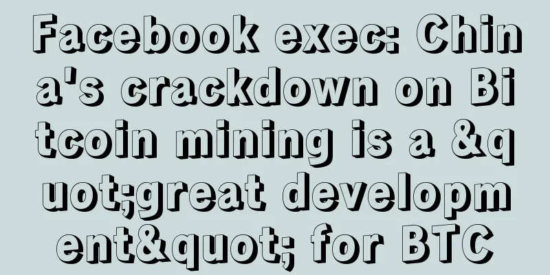 Facebook exec: China's crackdown on Bitcoin mining is a "great development" for BTC