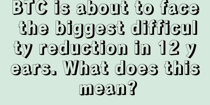 BTC is about to face the biggest difficulty reduction in 12 years. What does this mean?