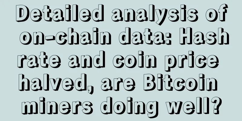 Detailed analysis of on-chain data: Hashrate and coin price halved, are Bitcoin miners doing well?