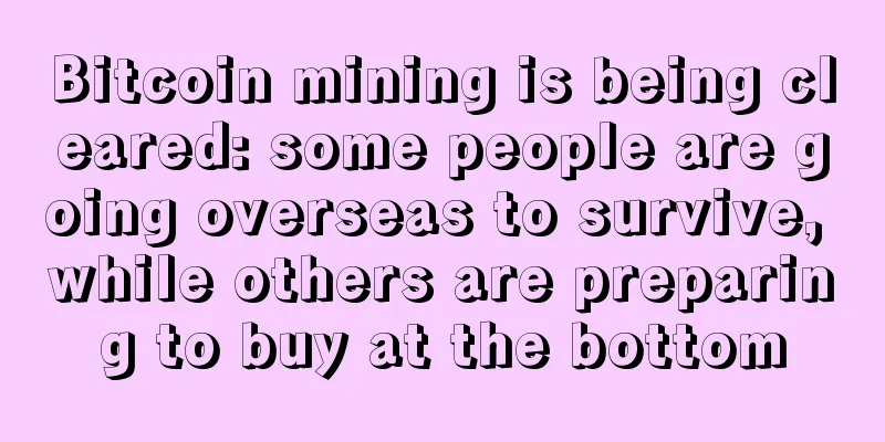 Bitcoin mining is being cleared: some people are going overseas to survive, while others are preparing to buy at the bottom