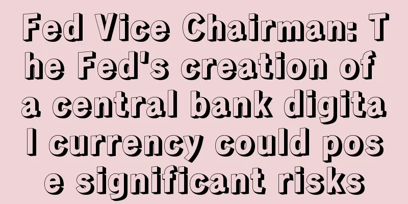 Fed Vice Chairman: The Fed's creation of a central bank digital currency could pose significant risks
