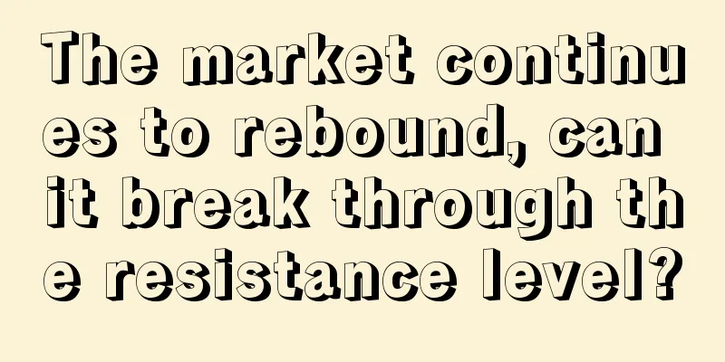 The market continues to rebound, can it break through the resistance level?