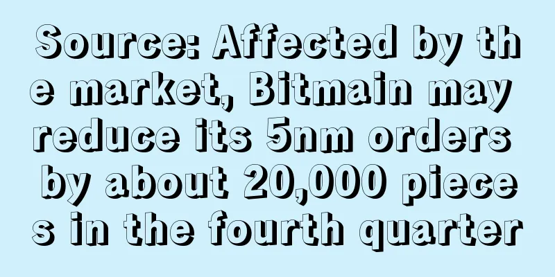 Source: Affected by the market, Bitmain may reduce its 5nm orders by about 20,000 pieces in the fourth quarter