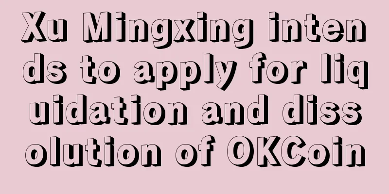 Xu Mingxing intends to apply for liquidation and dissolution of OKCoin