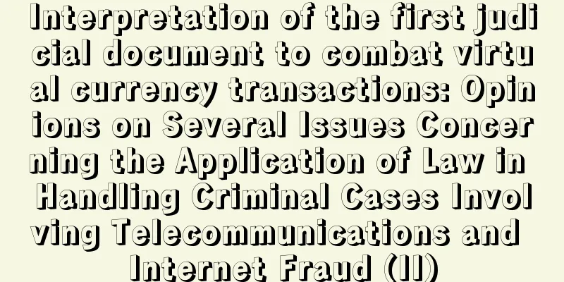 Interpretation of the first judicial document to combat virtual currency transactions: Opinions on Several Issues Concerning the Application of Law in Handling Criminal Cases Involving Telecommunications and Internet Fraud (II)