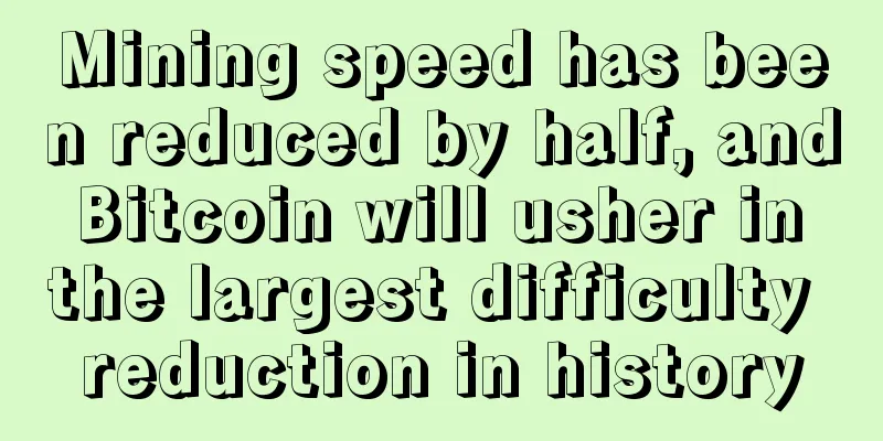 Mining speed has been reduced by half, and Bitcoin will usher in the largest difficulty reduction in history