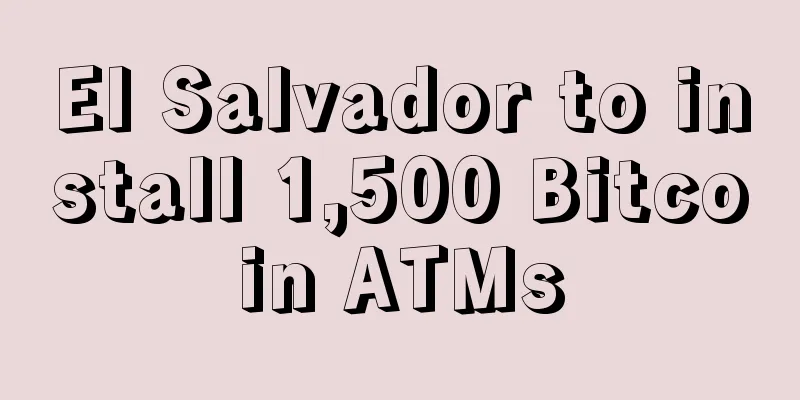El Salvador to install 1,500 Bitcoin ATMs