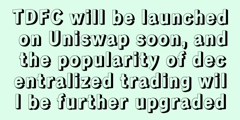 TDFC will be launched on Uniswap soon, and the popularity of decentralized trading will be further upgraded