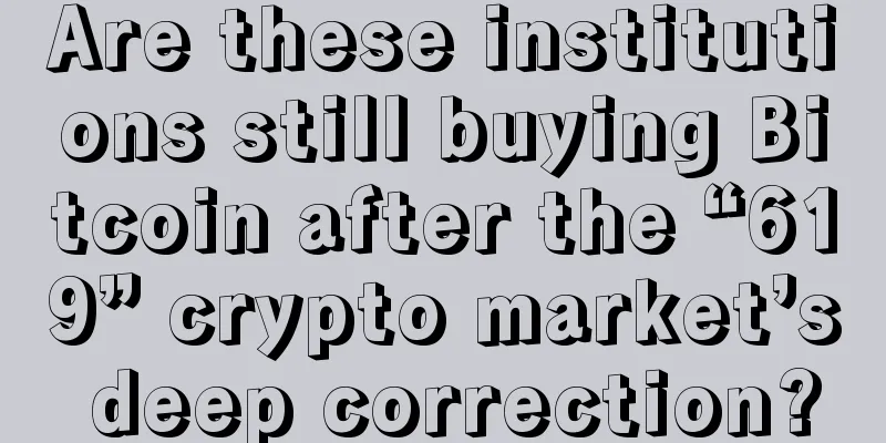 Are these institutions still buying Bitcoin after the “619” crypto market’s deep correction?