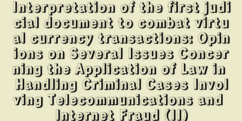 Interpretation of the first judicial document to combat virtual currency transactions: Opinions on Several Issues Concerning the Application of Law in Handling Criminal Cases Involving Telecommunications and Internet Fraud (II)