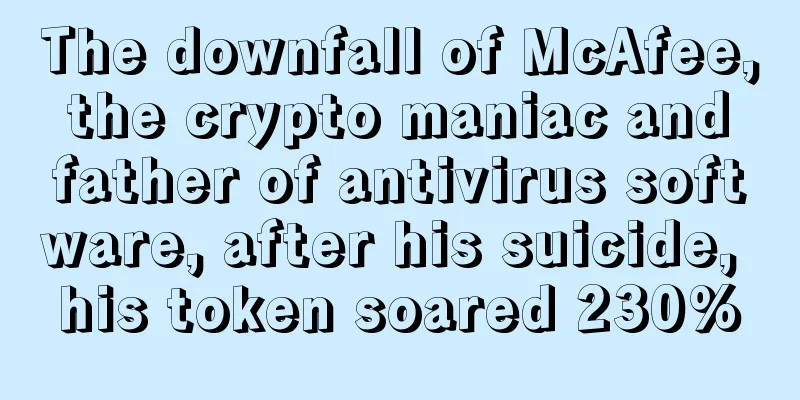 The downfall of McAfee, the crypto maniac and father of antivirus software, after his suicide, his token soared 230%