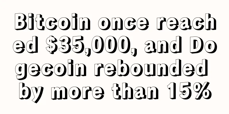 Bitcoin once reached $35,000, and Dogecoin rebounded by more than 15%