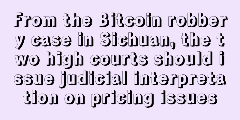 From the Bitcoin robbery case in Sichuan, the two high courts should issue judicial interpretation on pricing issues