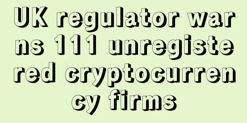 UK regulator warns 111 unregistered cryptocurrency firms