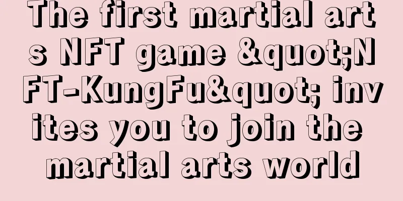 The first martial arts NFT game "NFT-KungFu" invites you to join the martial arts world
