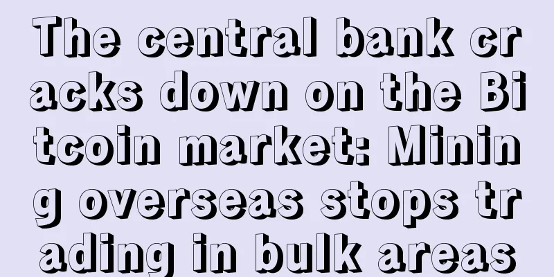 The central bank cracks down on the Bitcoin market: Mining overseas stops trading in bulk areas