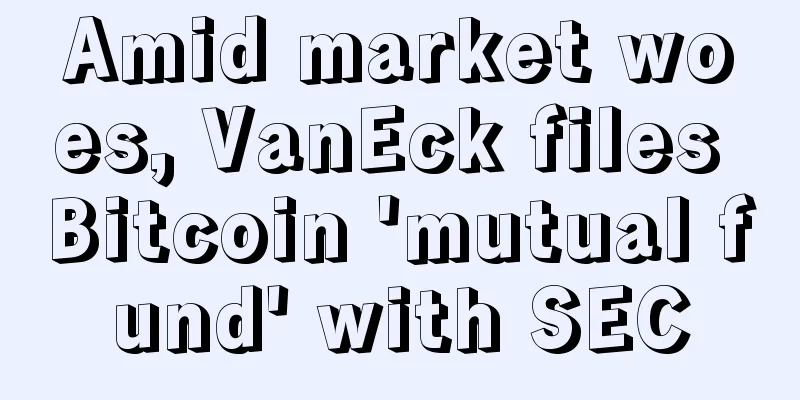 Amid market woes, VanEck files Bitcoin 'mutual fund' with SEC