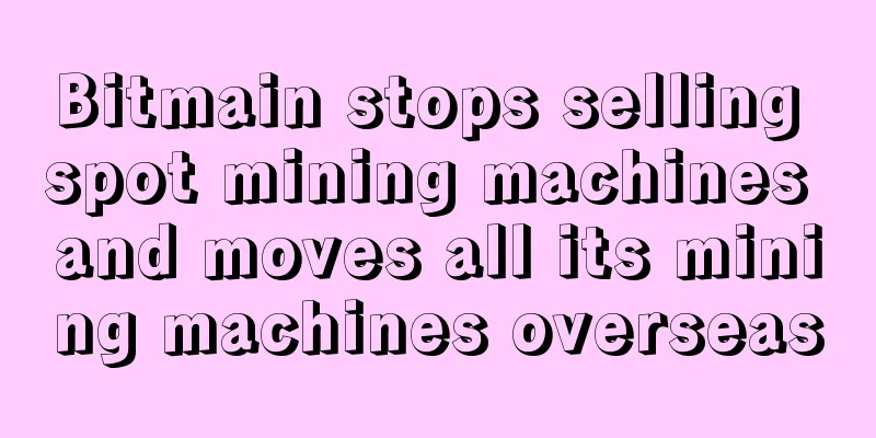 Bitmain stops selling spot mining machines and moves all its mining machines overseas