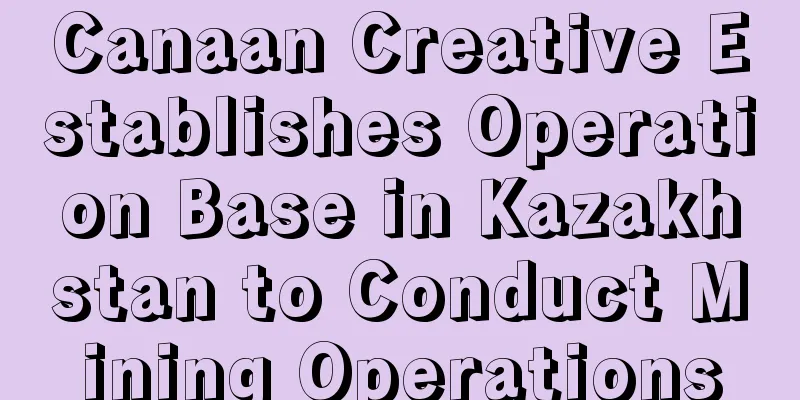 Canaan Creative Establishes Operation Base in Kazakhstan to Conduct Mining Operations