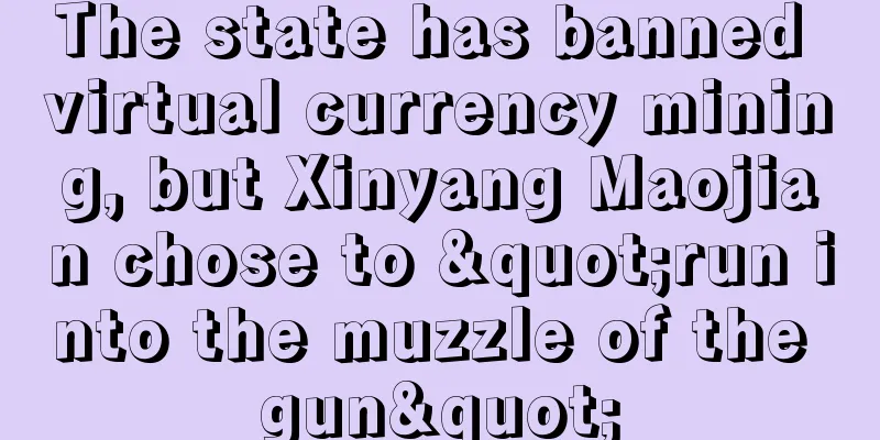The state has banned virtual currency mining, but Xinyang Maojian chose to "run into the muzzle of the gun"