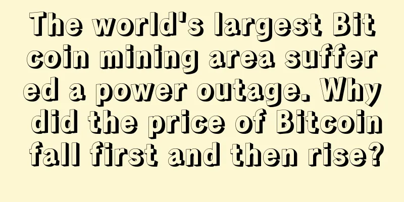 The world's largest Bitcoin mining area suffered a power outage. Why did the price of Bitcoin fall first and then rise?