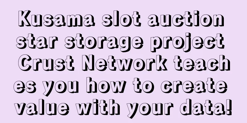 Kusama slot auction star storage project Crust Network teaches you how to create value with your data!