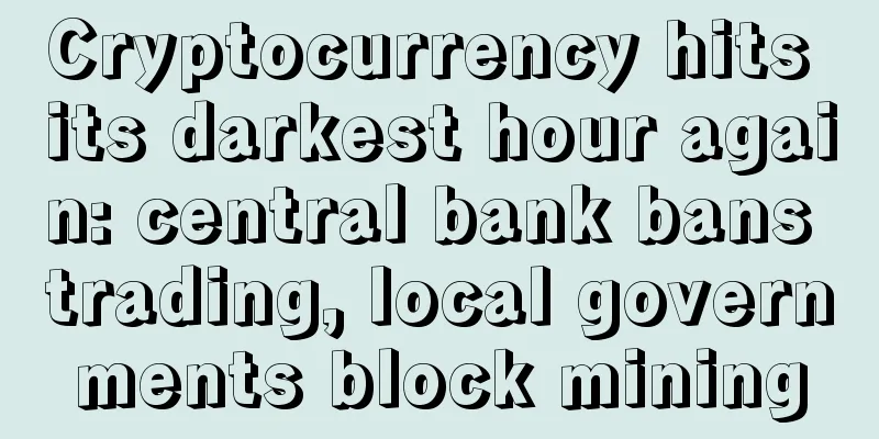 Cryptocurrency hits its darkest hour again: central bank bans trading, local governments block mining