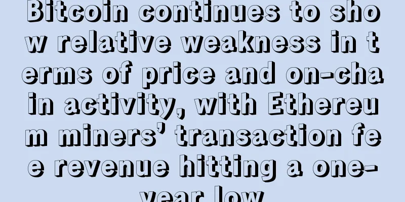 Bitcoin continues to show relative weakness in terms of price and on-chain activity, with Ethereum miners’ transaction fee revenue hitting a one-year low
