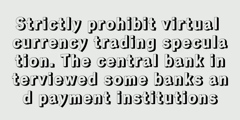 Strictly prohibit virtual currency trading speculation. The central bank interviewed some banks and payment institutions