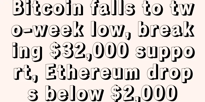 Bitcoin falls to two-week low, breaking $32,000 support, Ethereum drops below $2,000