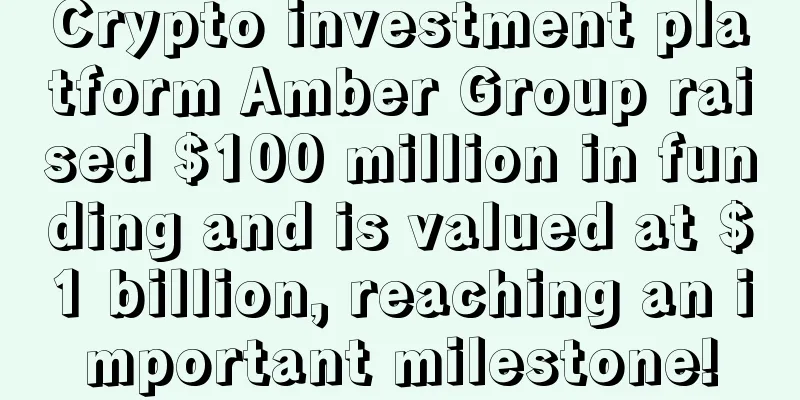 Crypto investment platform Amber Group raised $100 million in funding and is valued at $1 billion, reaching an important milestone!