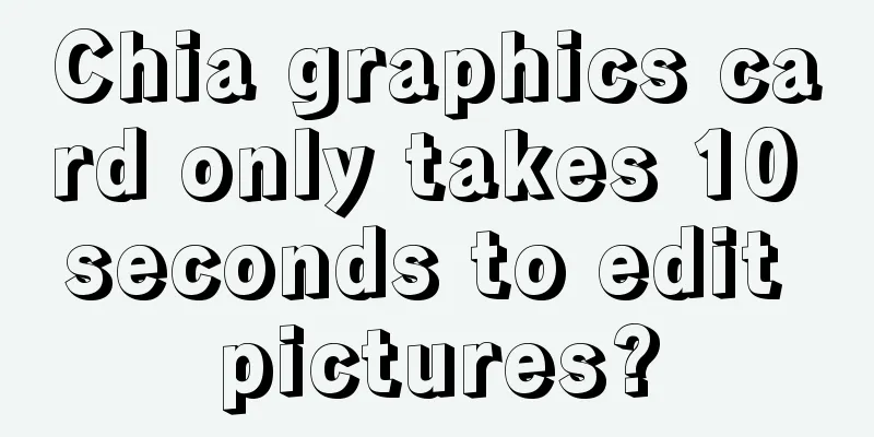 Chia graphics card only takes 10 seconds to edit pictures?