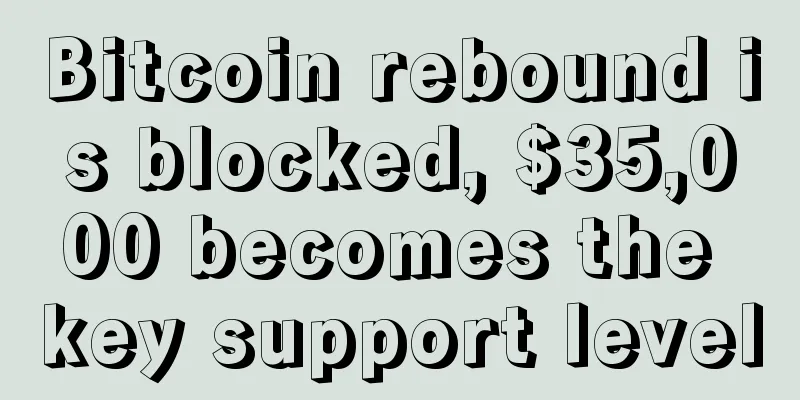 Bitcoin rebound is blocked, $35,000 becomes the key support level