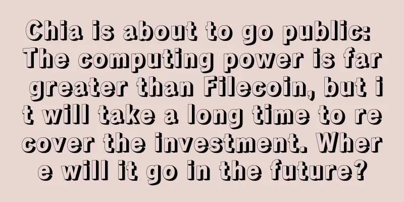 Chia is about to go public: The computing power is far greater than Filecoin, but it will take a long time to recover the investment. Where will it go in the future?