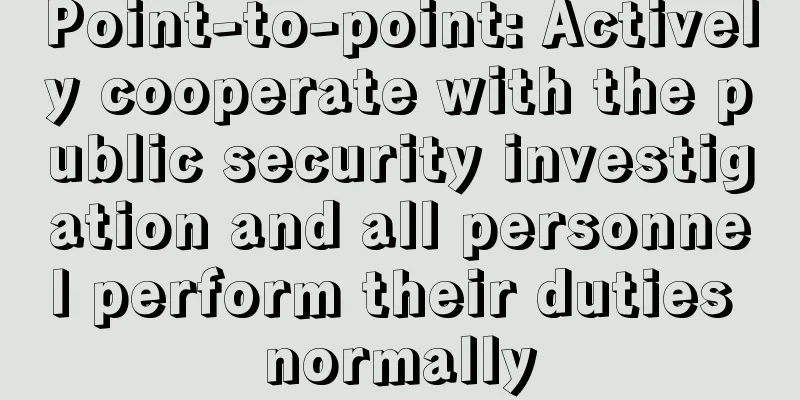 Point-to-point: Actively cooperate with the public security investigation and all personnel perform their duties normally