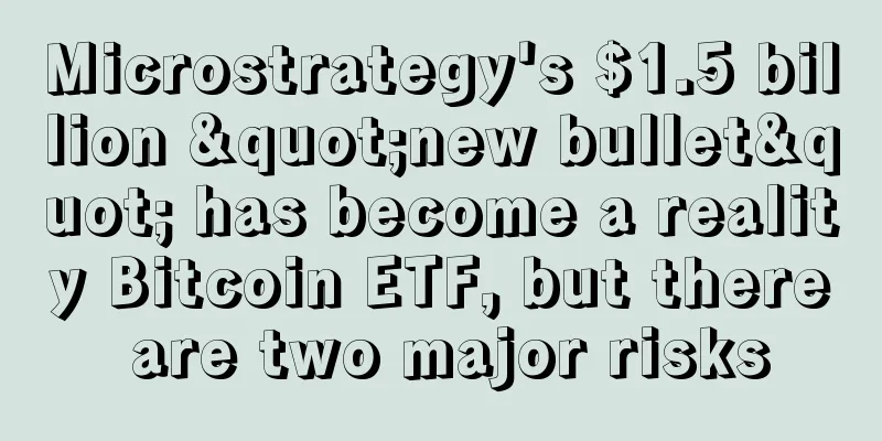Microstrategy's $1.5 billion "new bullet" has become a reality Bitcoin ETF, but there are two major risks