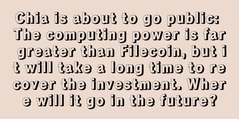 Chia is about to go public: The computing power is far greater than Filecoin, but it will take a long time to recover the investment. Where will it go in the future?