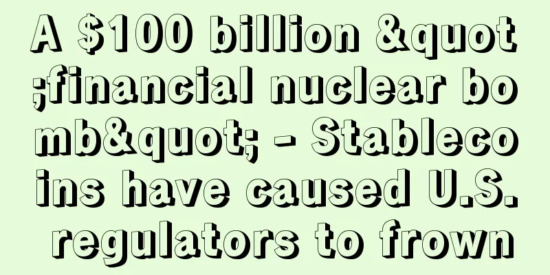 A $100 billion "financial nuclear bomb" - Stablecoins have caused U.S. regulators to frown