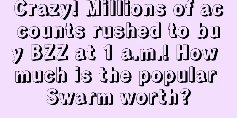 Crazy! Millions of accounts rushed to buy BZZ at 1 a.m.! How much is the popular Swarm worth?