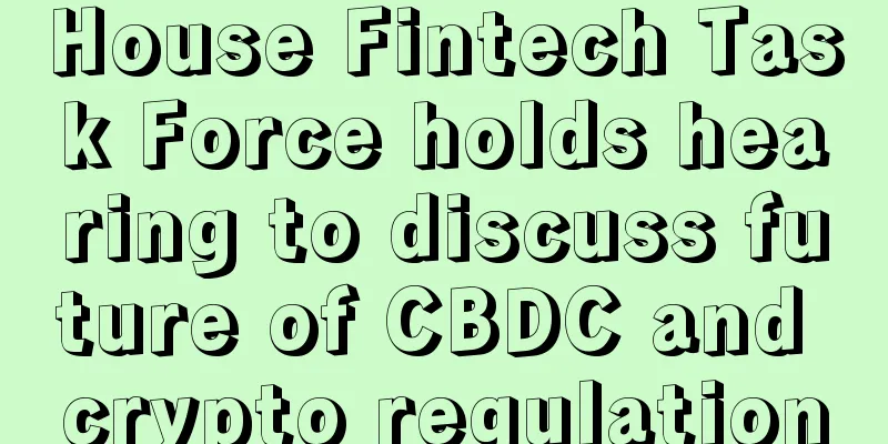 House Fintech Task Force holds hearing to discuss future of CBDC and crypto regulation