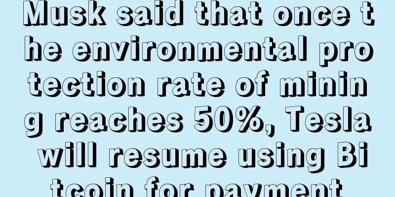 Musk said that once the environmental protection rate of mining reaches 50%, Tesla will resume using Bitcoin for payment