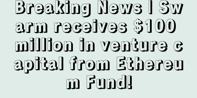 Breaking News | Swarm receives $100 million in venture capital from Ethereum Fund!