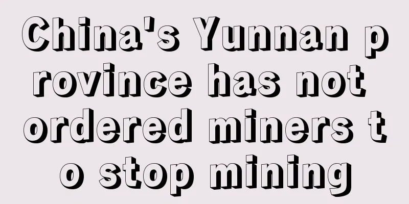 China's Yunnan province has not ordered miners to stop mining
