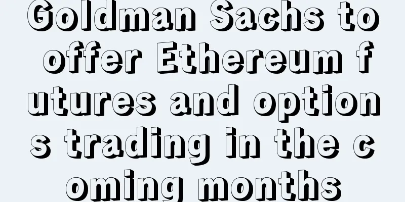 Goldman Sachs to offer Ethereum futures and options trading in the coming months