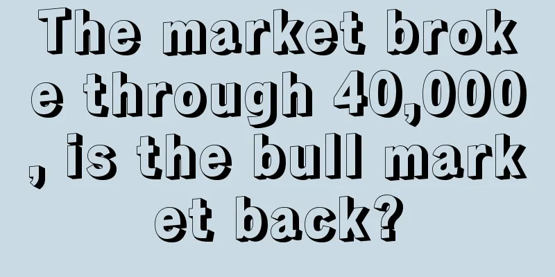 The market broke through 40,000, is the bull market back?