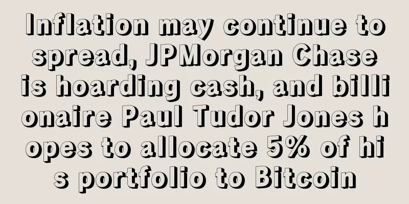 Inflation may continue to spread, JPMorgan Chase is hoarding cash, and billionaire Paul Tudor Jones hopes to allocate 5% of his portfolio to Bitcoin