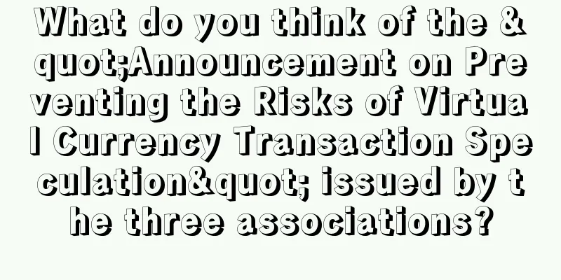 What do you think of the "Announcement on Preventing the Risks of Virtual Currency Transaction Speculation" issued by the three associations?