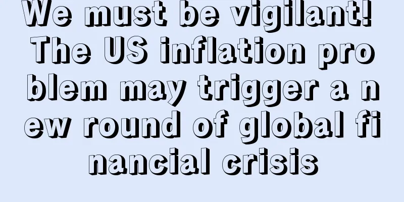 We must be vigilant! The US inflation problem may trigger a new round of global financial crisis