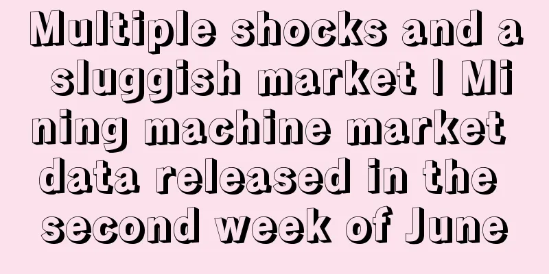 Multiple shocks and a sluggish market | Mining machine market data released in the second week of June